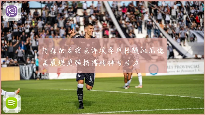 阿森纳名宿点评埃泽风格随性厄德高展现更强拼搏精神与活力