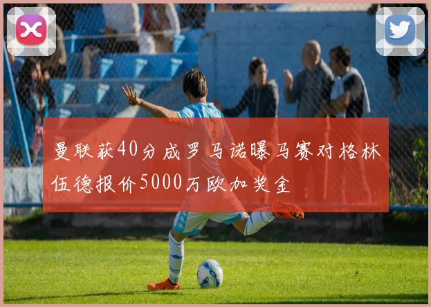 曼联获40分成罗马诺曝马赛对格林伍德报价5000万欧加奖金