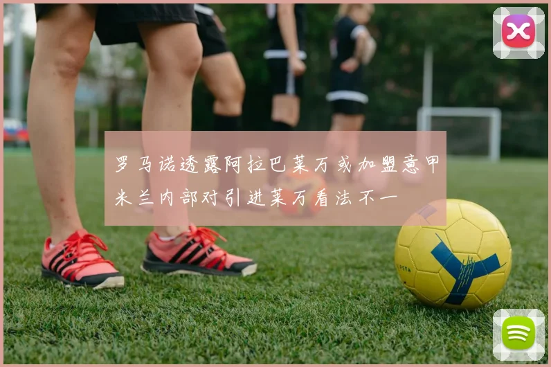 罗马诺透露阿拉巴莱万或加盟意甲米兰内部对引进莱万看法不一