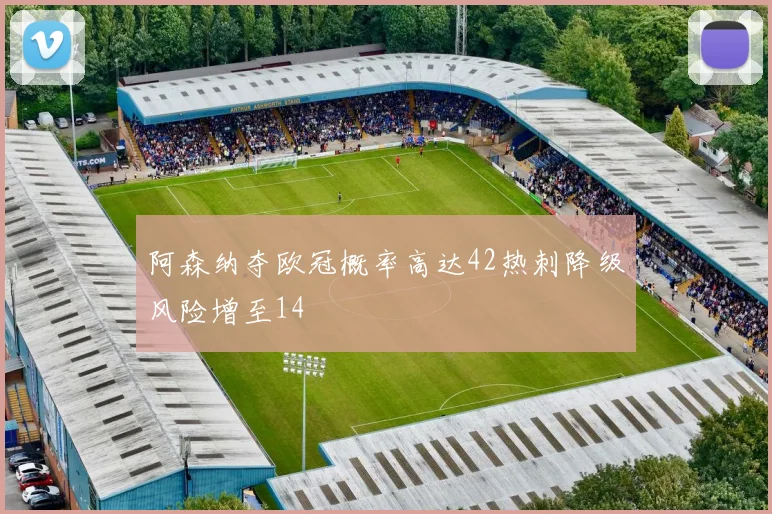 阿森纳夺欧冠概率高达42热刺降级风险增至14