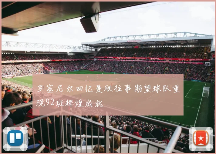 罗塞尼尔回忆曼联往事期望球队重现92班辉煌成就