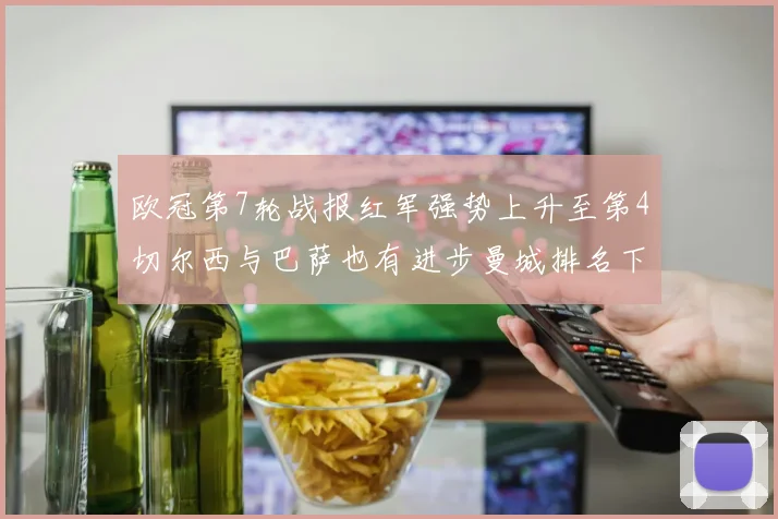 欧冠第7轮战报红军强势上升至第4切尔西与巴萨也有进步曼城排名下滑至第11